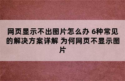 网页显示不出图片怎么办 6种常见的解决方案详解 为何网页不显示图片